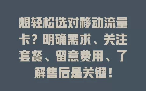 想轻松选对移动流量卡？明确需求、关注套餐、留意费用、了解售后是关键！