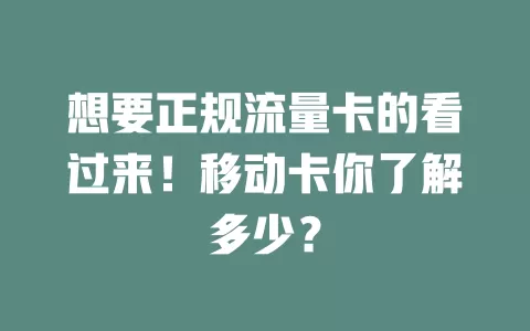 想要正规流量卡的看过来！移动卡你了解多少？
