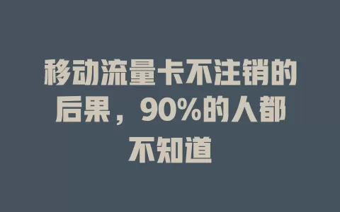 移动流量卡不注销的后果，90%的人都不知道