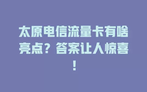太原电信流量卡有啥亮点？答案让人惊喜！