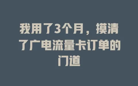 我用了3个月，摸清了广电流量卡订单的门道