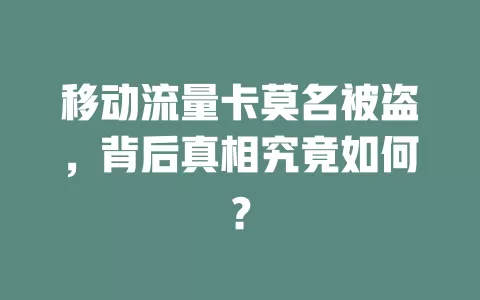 移动流量卡莫名被盗，背后真相究竟如何？