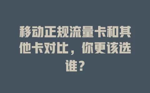 移动正规流量卡和其他卡对比，你更该选谁？