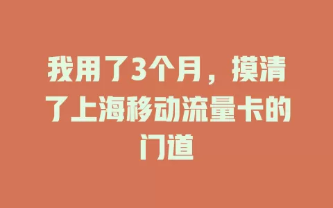 我用了3个月，摸清了上海移动流量卡的门道