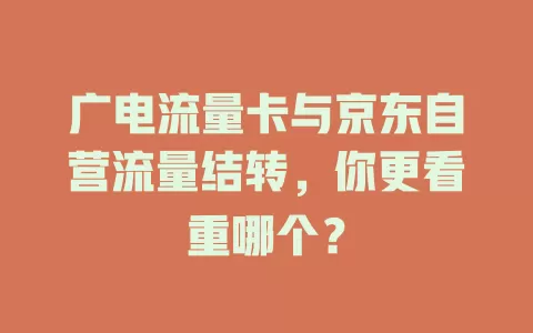 广电流量卡与京东自营流量结转，你更看重哪个？