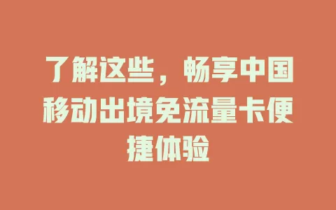 了解这些，畅享中国移动出境免流量卡便捷体验