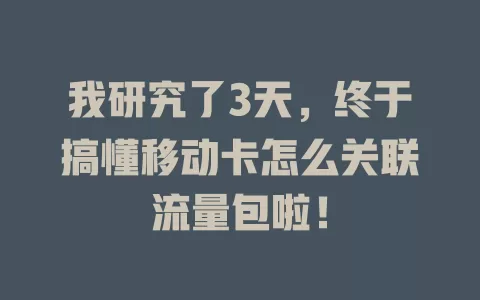 我研究了3天，终于搞懂移动卡怎么关联流量包啦！