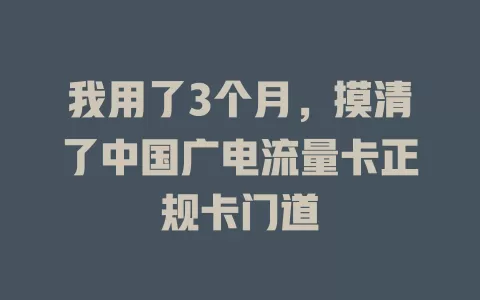 我用了3个月，摸清了中国广电流量卡正规卡门道