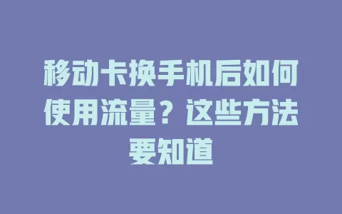 移动卡换手机后如何使用流量？这些方法要知道