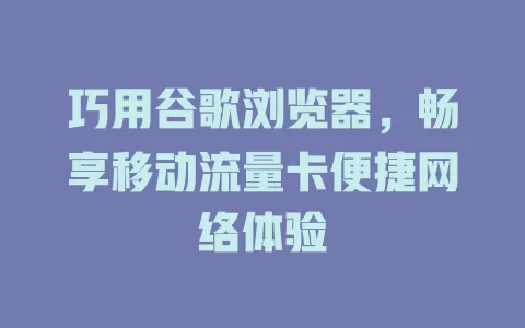 巧用谷歌浏览器，畅享移动流量卡便捷网络体验
