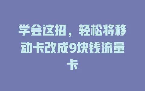 学会这招，轻松将移动卡改成9块钱流量卡