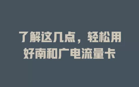 了解这几点，轻松用好南和广电流量卡