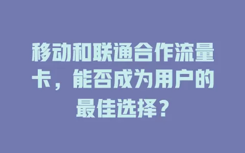 移动和联通合作流量卡，能否成为用户的最佳选择？