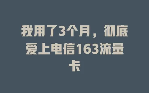 我用了3个月，彻底爱上电信163流量卡