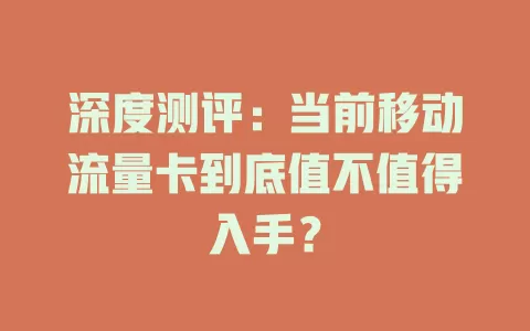 深度测评：当前移动流量卡到底值不值得入手？