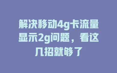 解决移动4g卡流量显示2g问题，看这几招就够了