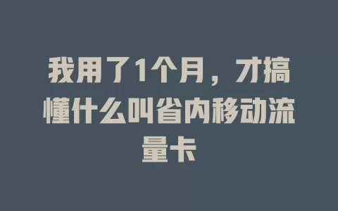 我用了1个月，才搞懂什么叫省内移动流量卡