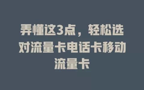 弄懂这3点，轻松选对流量卡电话卡移动流量卡