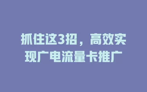抓住这3招，高效实现广电流量卡推广
