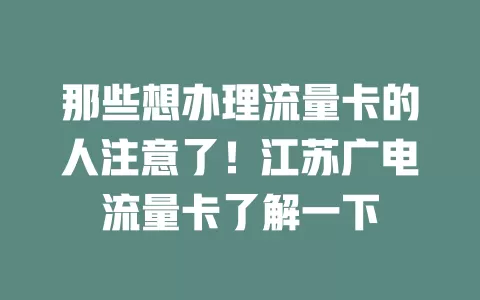 那些想办理流量卡的人注意了！江苏广电流量卡了解一下