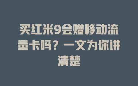 买红米9会赠移动流量卡吗？一文为你讲清楚