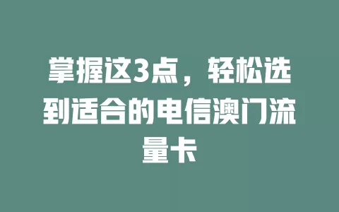 掌握这3点，轻松选到适合的电信澳门流量卡