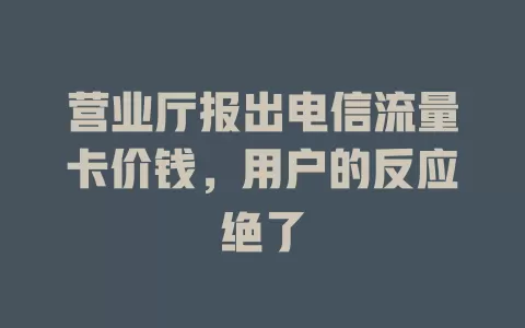 营业厅报出电信流量卡价钱，用户的反应绝了