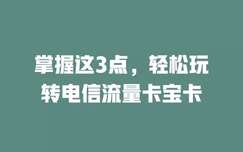 掌握这3点，轻松玩转电信流量卡宝卡