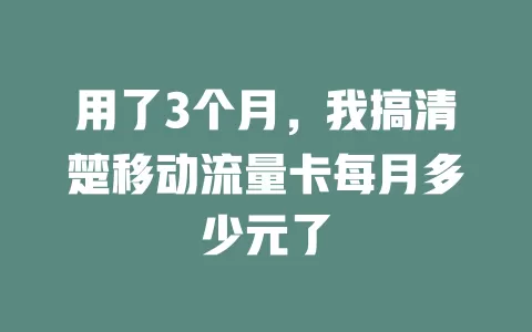 用了3个月，我搞清楚移动流量卡每月多少元了