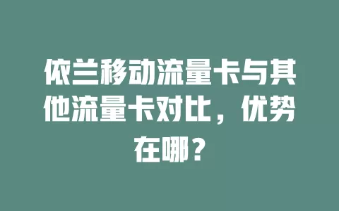 依兰移动流量卡与其他流量卡对比，优势在哪？