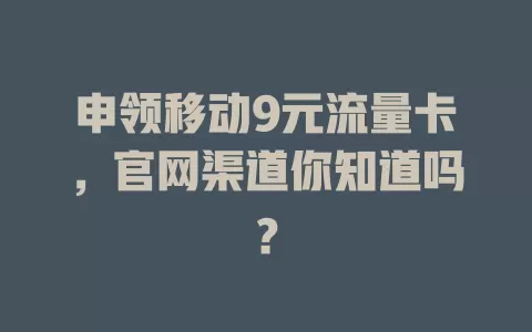申领移动9元流量卡，官网渠道你知道吗？
