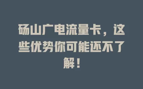 砀山广电流量卡，这些优势你可能还不了解！