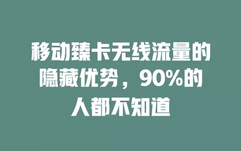 移动臻卡无线流量的隐藏优势，90%的人都不知道