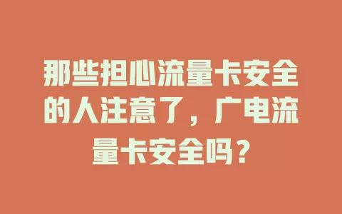 那些担心流量卡安全的人注意了，广电流量卡安全吗？