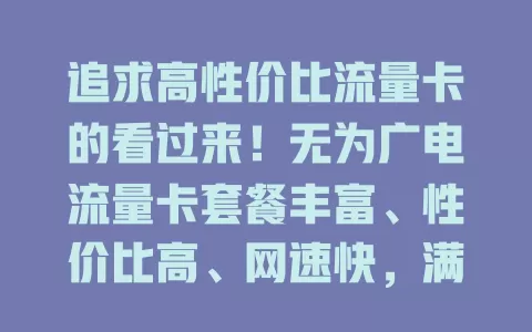 追求高性价比流量卡的看过来！无为广电流量卡套餐丰富、性价比高、网速快，满足多样需求，移动办公、追剧玩游戏都超棒，是流量卡优质之选