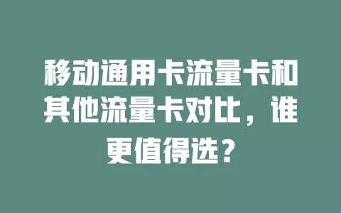 移动通用卡流量卡和其他流量卡对比，谁更值得选？