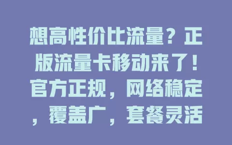 想高性价比流量？正版流量卡移动来了！官方正规，网络稳定，覆盖广，套餐灵活，提供可靠流量方案，让上网更畅快