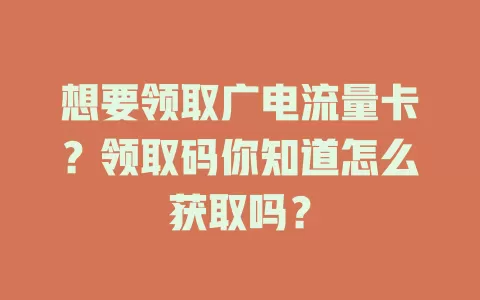 想要领取广电流量卡？领取码你知道怎么获取吗？