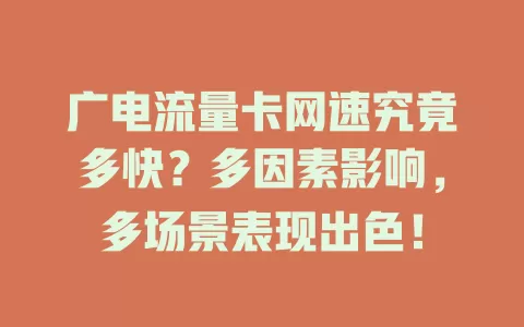 广电流量卡网速究竟多快？多因素影响，多场景表现出色！