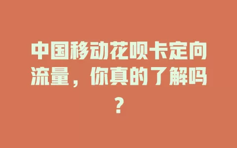 中国移动花呗卡定向流量，你真的了解吗？
