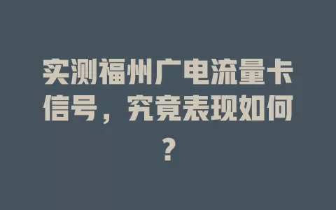 实测福州广电流量卡信号，究竟表现如何？