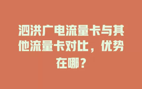 泗洪广电流量卡与其他流量卡对比，优势在哪？