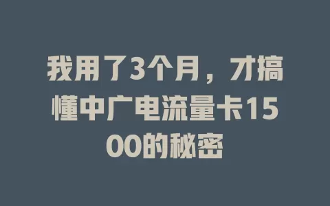 我用了3个月，才搞懂中广电流量卡1500的秘密