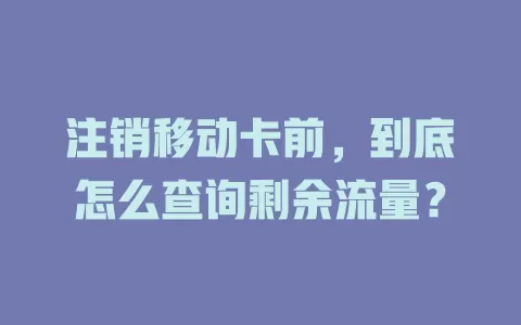 注销移动卡前，到底怎么查询剩余流量？