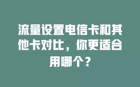 流量设置电信卡和其他卡对比，你更适合用哪个？