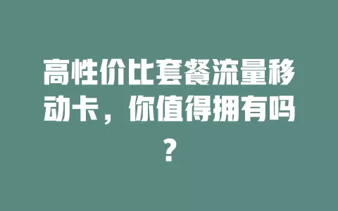 高性价比套餐流量移动卡，你值得拥有吗？