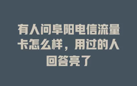 有人问阜阳电信流量卡怎么样，用过的人回答亮了