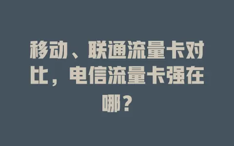 移动、联通流量卡对比，电信流量卡强在哪？