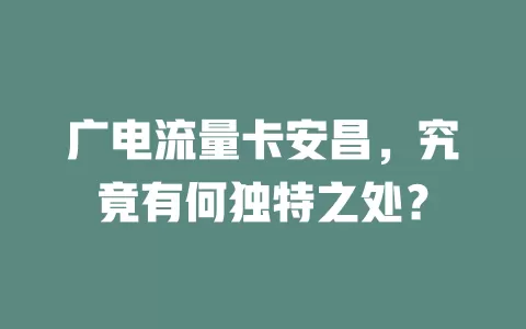 广电流量卡安昌，究竟有何独特之处？