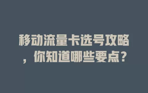 移动流量卡选号攻略，你知道哪些要点？